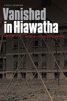 Vanished in Hiawatha: The Story of the Canton Asylum for Insane Indians - Joinson, Carla