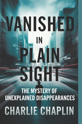 Vanished in Plain Sight: The Mystery of Unexplained Disappearances - Chaplin, Charlie