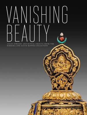 Vanishing Beauty: Asian Jewelry and Ritual Objects from the Barbara and David Kipper Collection - Ghose, Madhuvanti (Contributions by), and Balakrishnan, Usha (Contributions by), and Casey, Jane (Contributions by)