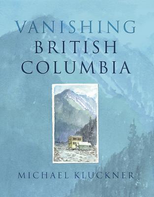 Vanishing British Columbia - Kluckner, Michael