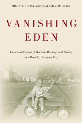 Vanishing Eden: White Construction of Memory, Meaning, and Identity in a Racially Changing City - Maly, Michael