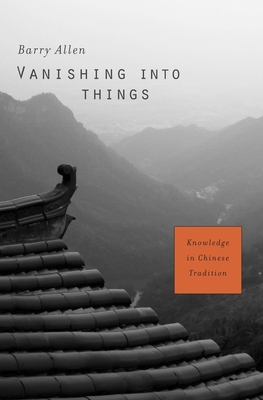 Vanishing Into Things: Knowledge in Chinese Tradition - Allen, Barry