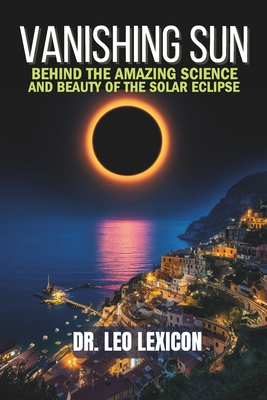 Vanishing Sun: Behind the Amazing Science and Beauty of the Solar Eclipse - Lexicon, Leo