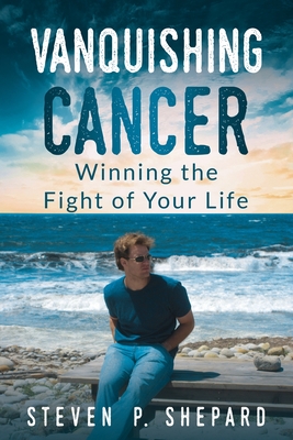 Vanquishing Cancer: Winning the Fight of Your Life - Shepard, Steven P