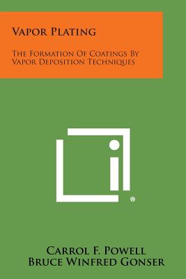 Vapor Plating: The Formation of Coatings by Vapor Deposition Techniques - Powell, Carrol F, and Gonser, Bruce Winfred, and Campbell, I E