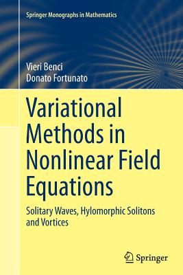 Variational Methods in Nonlinear Field Equations: Solitary Waves, Hylomorphic Solitons and Vortices - Benci, Vieri, and Fortunato, Donato