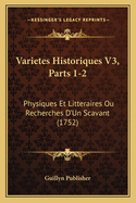 Varietes Historiques V3, Parts 1-2: Physiques Et Litteraires Ou Recherches D'Un Scavant (1752)