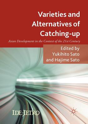 Varieties and Alternatives of Catching-Up: Asian Development in the Context of the 21st Century - Sato, Yukihito (Editor), and Sato, Hajime (Editor)