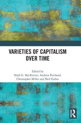 Varieties of Capitalism Over Time - MacKenzie, Niall G (Editor), and Perchard, Andrew (Editor), and Miller, Christopher (Editor)