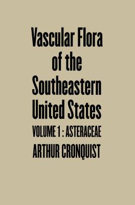 Vascular Flora of the Southeastern United States: Vol. I: Asteraceae - Cronquist, Arthur