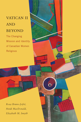 Vatican II and Beyond: The Changing Mission and Identity of Canadian Women Religious - Bruno-Jofr, Rosa, and MacDonald, Heidi, and Smyth, Elizabeth M