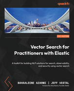 Vector Search for Practitioners with Elastic: A toolkit for building NLP solutions for search, observability, and security using vector search