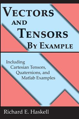 Vectors and Tensors By Example: Including Cartesian Tensors, Quaternions, and Matlab Examples - Haskell, Richard E