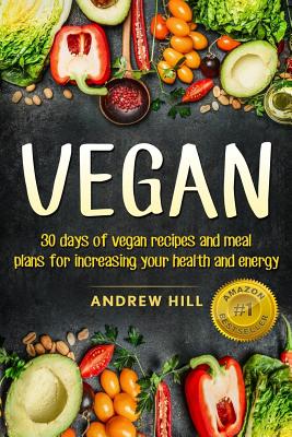 Vegan: 30 Days of Vegan Recipies and Meal Plans for Increasing Your Health and Energy - Hill, Andrew, Dr.