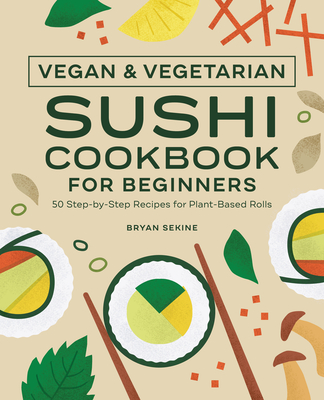 Vegan and Vegetarian Sushi Cookbook for Beginners: 50 Step-By-Step Recipes for Plant-Based Rolls - Sekine, Bryan
