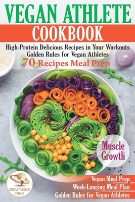 Vegan Athlete Cookbook: High-Protein Delicious Recipes in Your Workouts. Golden Rules for Vegan Athletes & 70 Recipes Meal Prep - Press, Great World