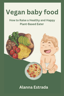 Vegan baby food: How to Raise a Healthy and Happy Plant-Based Eater