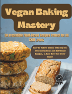 Vegan Baking Mastery: 50 Irresistible Plant-Based Recipes Perfect for All Skill Levels: Easy-to-Follow Guides with Step-by-Step Instructions and Nutritional Insights, a Must-Have for Every Baker