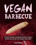 Vegan Barbecue: Ultimate Smoker Cookbook for Real Vegans, Irresistible Recipes for Unique Vegan BBQ