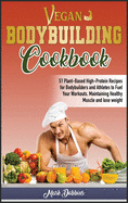 Vegan Bodybuilding Cookbook: 51 Plant-Based High-Protein Recipes for Bodybuilders and Athletes To Fuel Your Workouts, Maintaining Healthy Muscle and Lose Weight