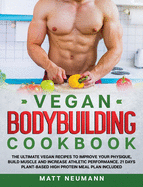 Vegan Bodybuilding Cookbook: The Ultimate Vegan Recipes to Improve Your Physique, Build Muscle And Increase Athletic Performance. 21 Days Plant-Based High Protein Meal Plan Included
