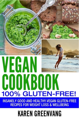 Vegan Cookbook - 100% Gluten Free: Insanely Good, Vegan Gluten Free Recipes for Weight Loss & Wellbeing - Greenvang, Karen
