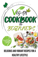 Vegan Cookbook For Beginners: Delicious And Vibrant Recipes For A Healthy Lifestyle