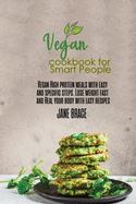 Vegan Cookbook for Smart People: Vegan High protein meals with easy and specific steps. Lose weight fast and Heal your body with easy recipes