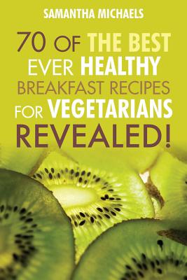 Vegan Cookbooks: 70 of the Best Ever Healthy Breakfast Recipes for Vegetarians...Revealed! - Michaels, Samantha