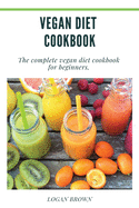 Vegan Diet Cookbook: The Complete Vegan Diet Cookbook For Beginners