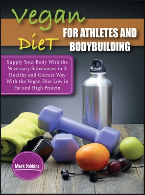 Vegan Diet For Athletes and Bodybuilders: Supply Your Body With the Necessary Substances in A Healthy and Correct Way With the Vegan Diet Low in Fat and High Protein - Dobbins, Mark