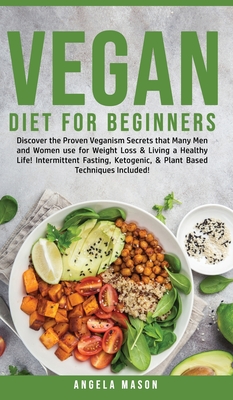 Vegan Diet for Beginners: Discover The Proven Veganism Secrets That Many Men and Women Use for Weight Loss and Living a Healthy Life! Intermittent Fasting, Ketogenic and Plant-Based Techniques Included! - Mason, Angela