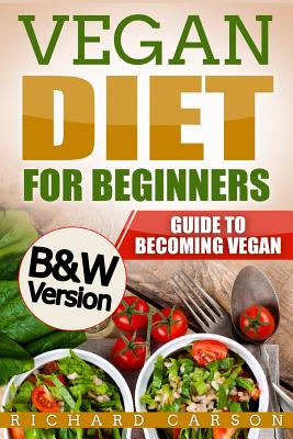 Vegan Diet for Beginners: Guide to Becoming Vegan (B&W Version) - Carson, Richard