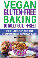 Vegan Gluten-Free Baking: Totally Guilt-Free!: Healthy and Delicious, 100% Vegan and Gluten-Free Dessert Recipes You Will Love