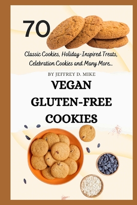 Vegan Gluten-Free Cookies: Satisfy Your Sweet Tooth and Nourish Your Soul - D Mike, Jeffrey