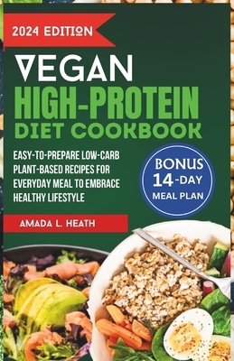 Vegan High-Protein Diet Cookbook: Easy-to-prepare Low-Carb Plant-Based Recipes For Everyday Meal To Embrace Healthy Lifestyle - L Heath, Amada