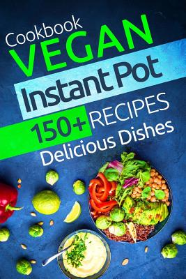 Vegan Instant Pot Cookbook: 150+ Vegan Instant Pot Recipes - Moore, Charlotte, and Stevens, Lauren, and Selby, John