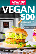 Vegan Instant Pot Cookbook: 500 Simple Plant-Based Recipes to Feel Better. Ultimate Pressure Cooker Vegan Cookbook for Beginners and Pros