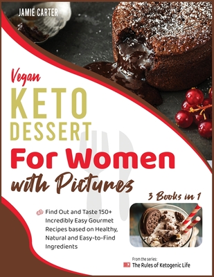 Vegan Keto Dessert for Women with Pictures [3 Books in 1]: Find Out and Taste 150+ Incredibly Easy Gourmet Recipes based on Healthy, Natural and Easy-to-Find Ingredients - Carter, Jamie