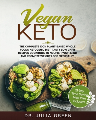 Vegan Keto: The Complete 100% Plant-Based Whole Foods Ketogenic Diet. Tasty Low Carb Recipes Cookbook to Nourish Your Mind and Promote Weight Loss Naturally. (21-Day Time Saving Meal Plan Included) - Green, Julia, Dr.