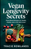 Vegan Longevity Secrets: Plant-Based Recipes for Health, Vitality, and a Life Well-Lived