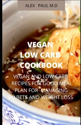 Vegan Low Carb Cookbook: 135 Recipes of Vegan and Low Carb for Good Living Managing Diabetes and Weight Loss - Paul, Alex