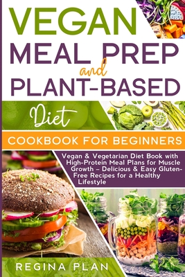 Vegan Meal Prep and Plant-Based Diet Cookbook for Beginners: Vegan & Vegetarian Diet Book with High-Protein Meal Plans for Muscle Growth - Delicious & Easy Gluten-Free Recipes for a Healthy Lifestyle - Plan, Regina