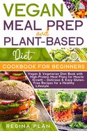 VEGAN MEAL PREP and PLANT-BASED DIET COOKBOOK FOR BEGINNERS: Vegan & Vegetarian Diet Book with High-Protein Meal Plans for Muscle Growth - Delicious & Easy Gluten-Free Recipes for a Healthy Lifestyle
