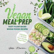 Vegan Meal Prep: Tasty Plant-Based Whole Foods Recipes (Including a 30-Day Time-Saving Meal Plan)