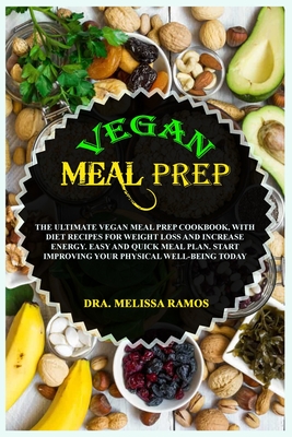 Vegan Meal Prep: The Ultimate Vegan Meal Prep Cookbook, With Diet Recipes For Weight Loss And Increase Energy. Easy And Quick Meal Plan. Start Improving Your Physical Well-Being Today - Ramos, Melissa, and Johnson Smith, Olivia
