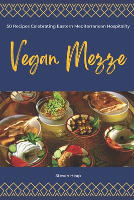 Vegan Mezze: 50 Recipes Celebrating Eastern Mediterranean Hospitality - Heap, Steven