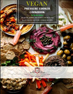 Vegan Pressure Cooker Cookbook #1: 60 Quick, Simple, Delicious and Healthy Plant-Based Pressure Cooker Recipes - Baker, Debra