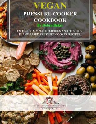 Vegan Pressure Cooker Cookbook (Black & White Edition): 120 Quick, Simple, Delicious and Healthy Plant-Based Pressure Cooker Recipes - Baker, Debra