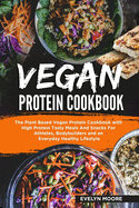 Vegan Protein Cookbook: The Plant Based Vegan Protein Cookbook with High Protein Tasty Meals And Snacks For Athletes, Bodybuilders and an Everyday Healthy Lifestyle.